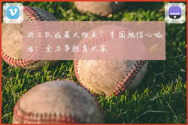 浙江队成最大难关?李国旭信心喊话:全力争胜靠大家