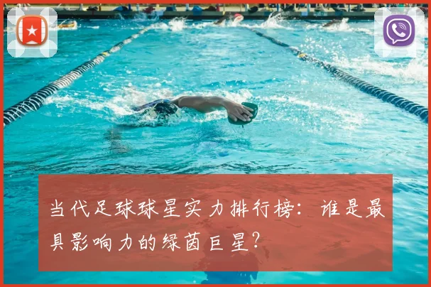 当代足球球星实力排行榜：谁是最具影响力的绿茵巨星？