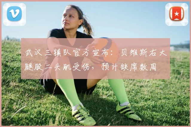 武汉三镇队官方宣布:贝维斯右大腿股二头肌受伤,预计缺席数周