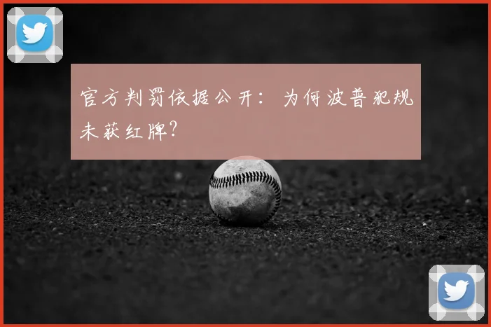 官方判罚依据公开:为何波普犯规未获红牌?