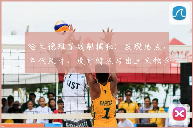 哈兰德维京战船揭秘:发现地点、年代尺寸、设计特点与出土文物全解析
