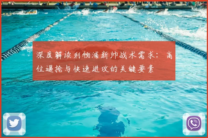 深度解读利物浦新帅战术需求:高位逼抢与快速进攻的关键要素