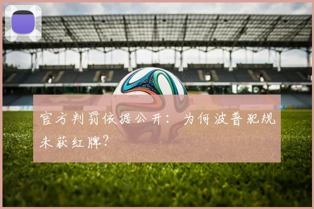 官方判罚依据公开：为何波普犯规未获红牌？