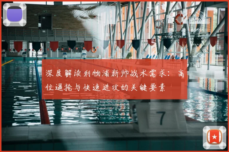 深度解读利物浦新帅战术需求:高位逼抢与快速进攻的关键要素