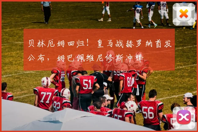 贝林厄姆回归!皇马战赫罗纳首发公布,姆巴佩维尼修斯冲锋
